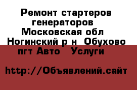 Ремонт стартеров генераторов - Московская обл., Ногинский р-н, Обухово пгт Авто » Услуги   